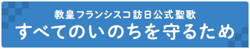 教皇フランシスコ訪日公式聖歌 すべてのいのちを守るため