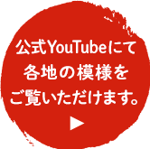 公式YouTubeにて 各地の模様を ご覧いただけます。