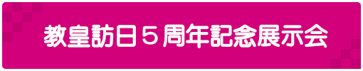 教皇訪日5周年記念展示会 開催のお知らせ